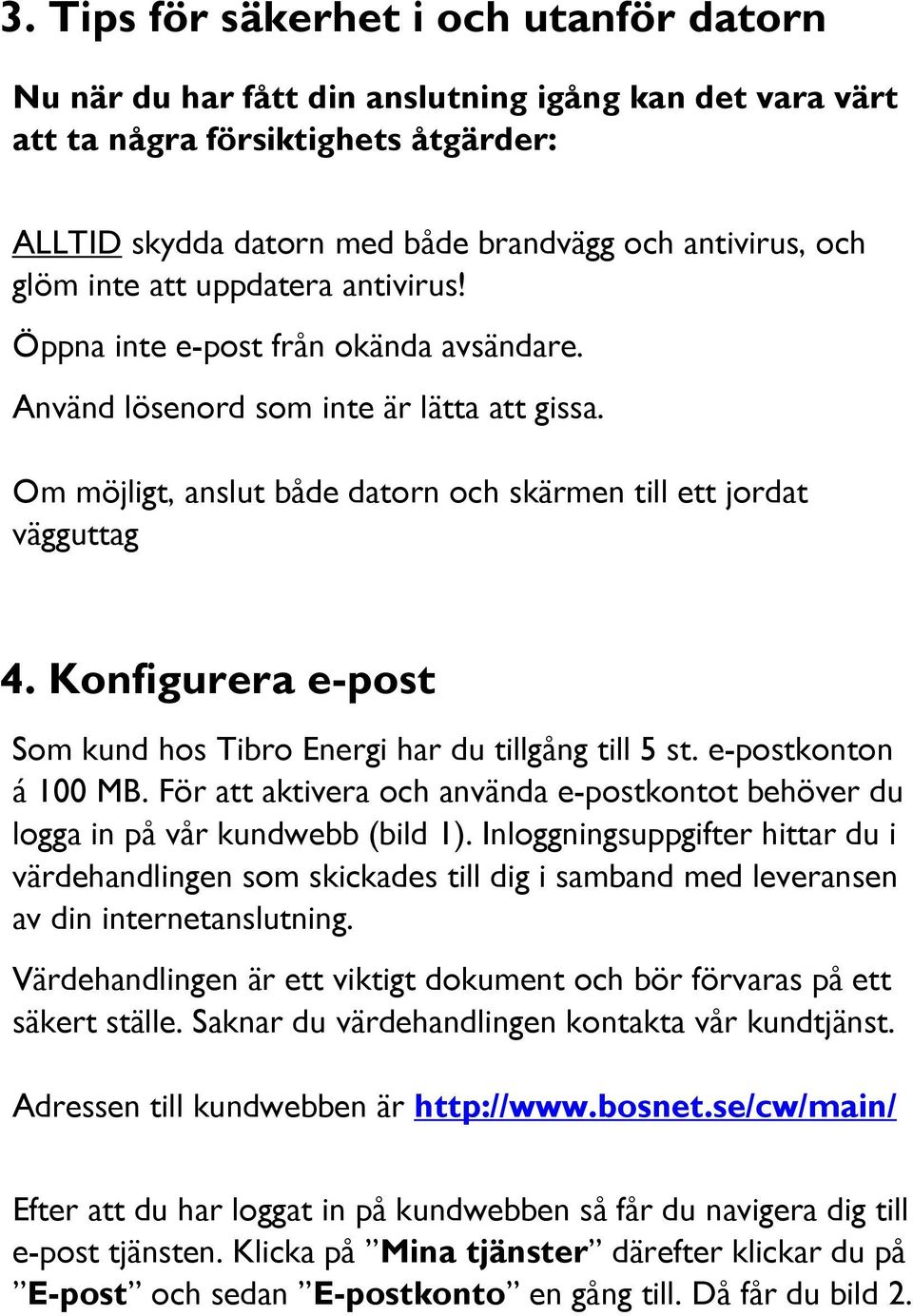 Konfigurera e-post Som kund hos Tibro Energi har du tillgång till 5 st. e-postkonton á 100 MB. För att aktivera och använda e-postkontot behöver du logga in på vår kundwebb (bild 1).