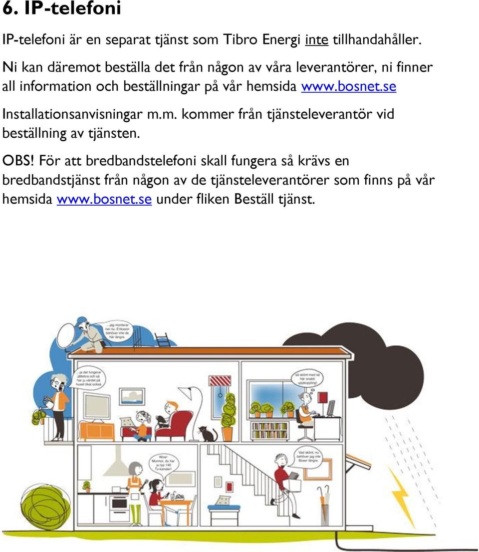 www.bosnet.se Installationsanvisningar m.m. kommer från tjänsteleverantör vid beställning av tjänsten. OBS!