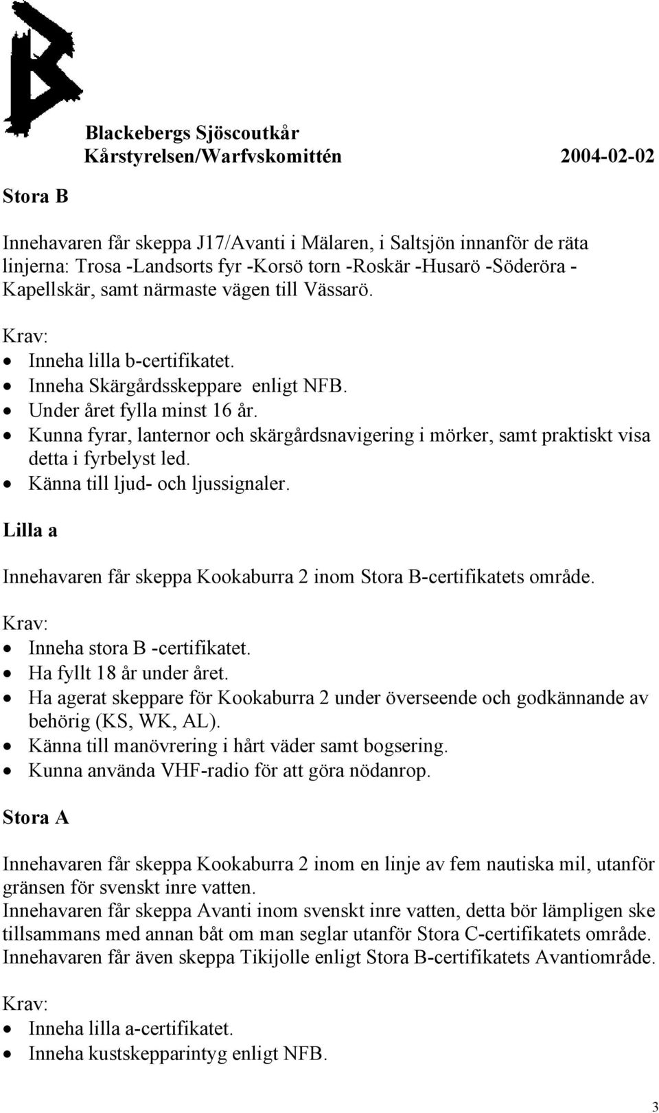 Känna till ljud- och ljussignaler. Lilla a Innehavaren får skeppa Kookaburra 2 inom Stora B-certifikatets område. Inneha stora B -certifikatet. Ha fyllt 18 år under året.