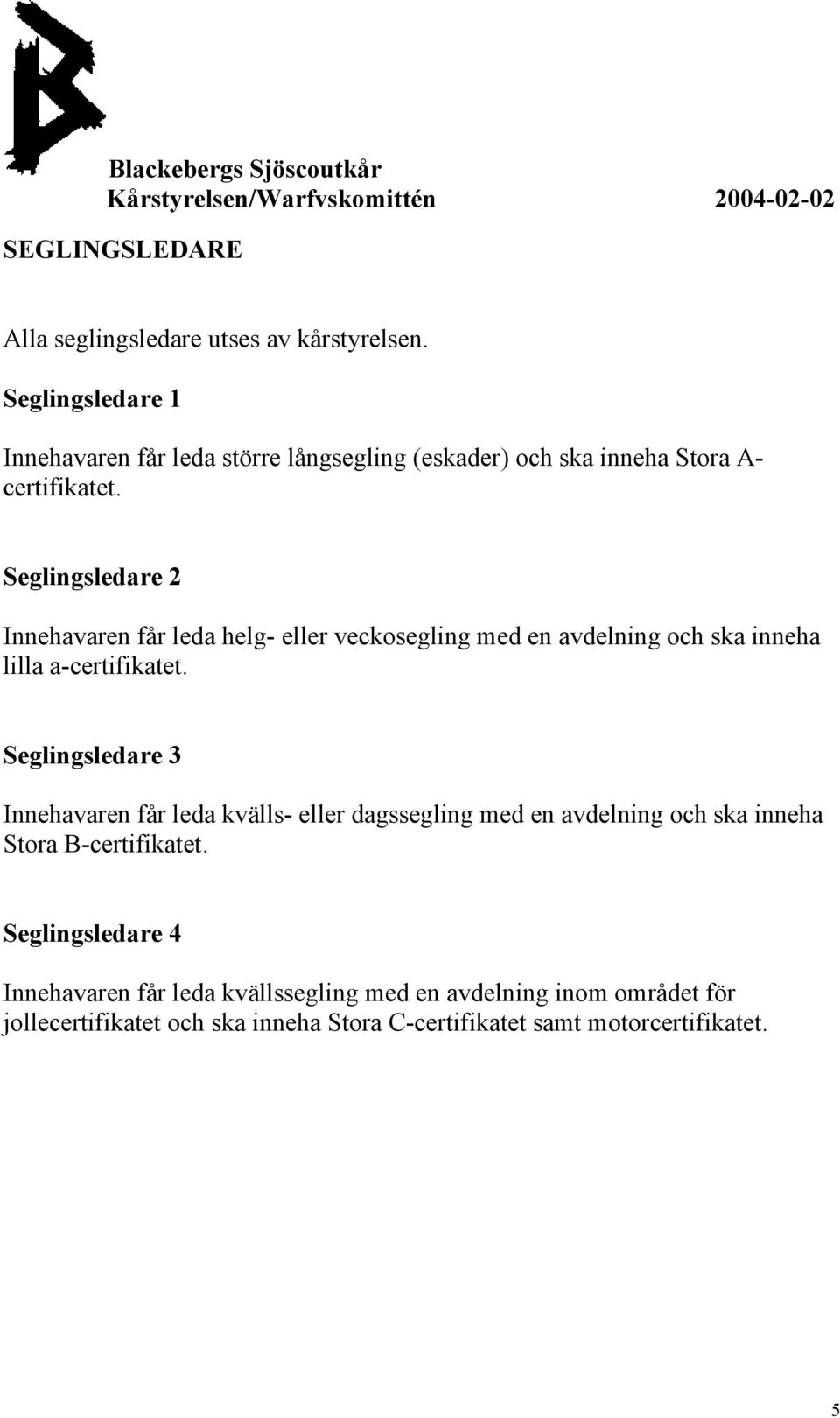 Seglingsledare 2 Innehavaren får leda helg- eller veckosegling med en avdelning och ska inneha lilla a-certifikatet.