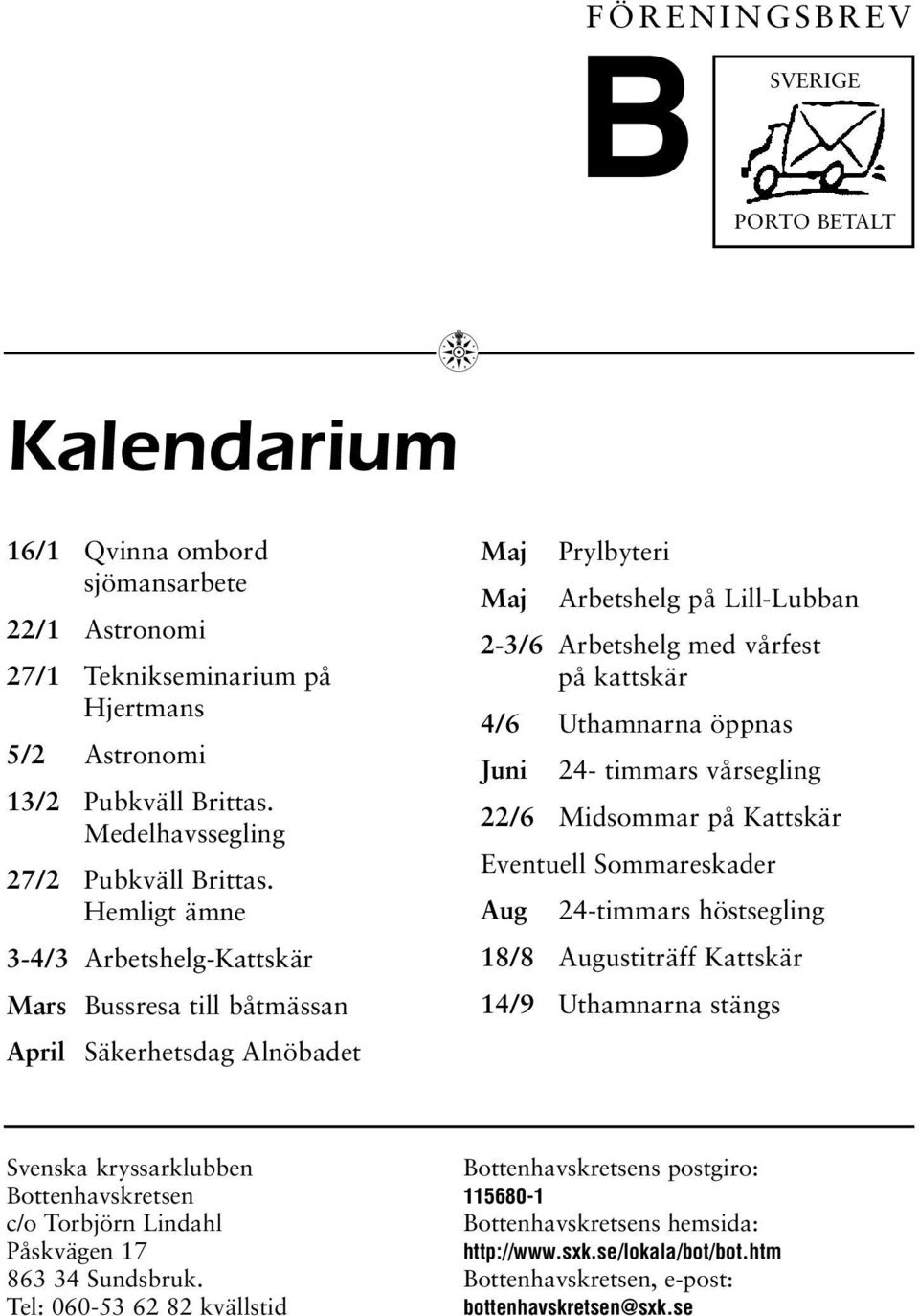 Hemligt ämne 3-4/3 Arbetshelg-Kattskär Mars Bussresa till båtmässan April Säkerhetsdag Alnöbadet Maj Prylbyteri Maj Arbetshelg på Lill-Lubban 2-3/6 Arbetshelg med vårfest på kattskär 4/6 Uthamnarna