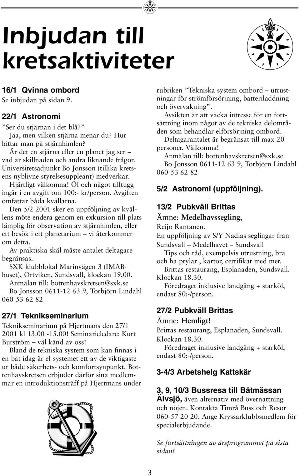 Öl och något tilltugg ingår i en avgift om 100:- kr/person. Avgiften omfattar båda kvällarna.