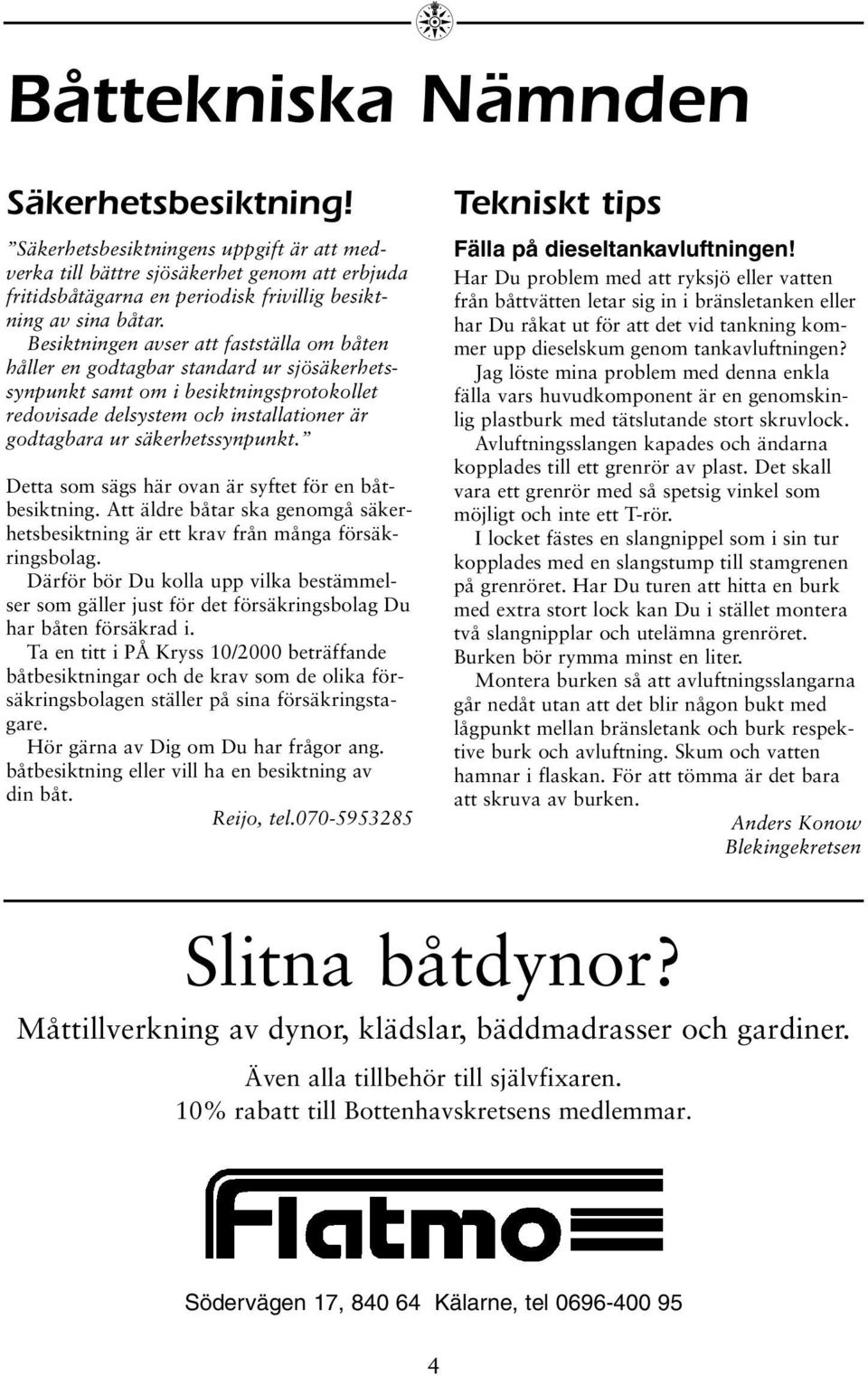säkerhetssynpunkt. Detta som sägs här ovan är syftet för en båtbesiktning. Att äldre båtar ska genomgå säkerhetsbesiktning är ett krav från många försäkringsbolag.