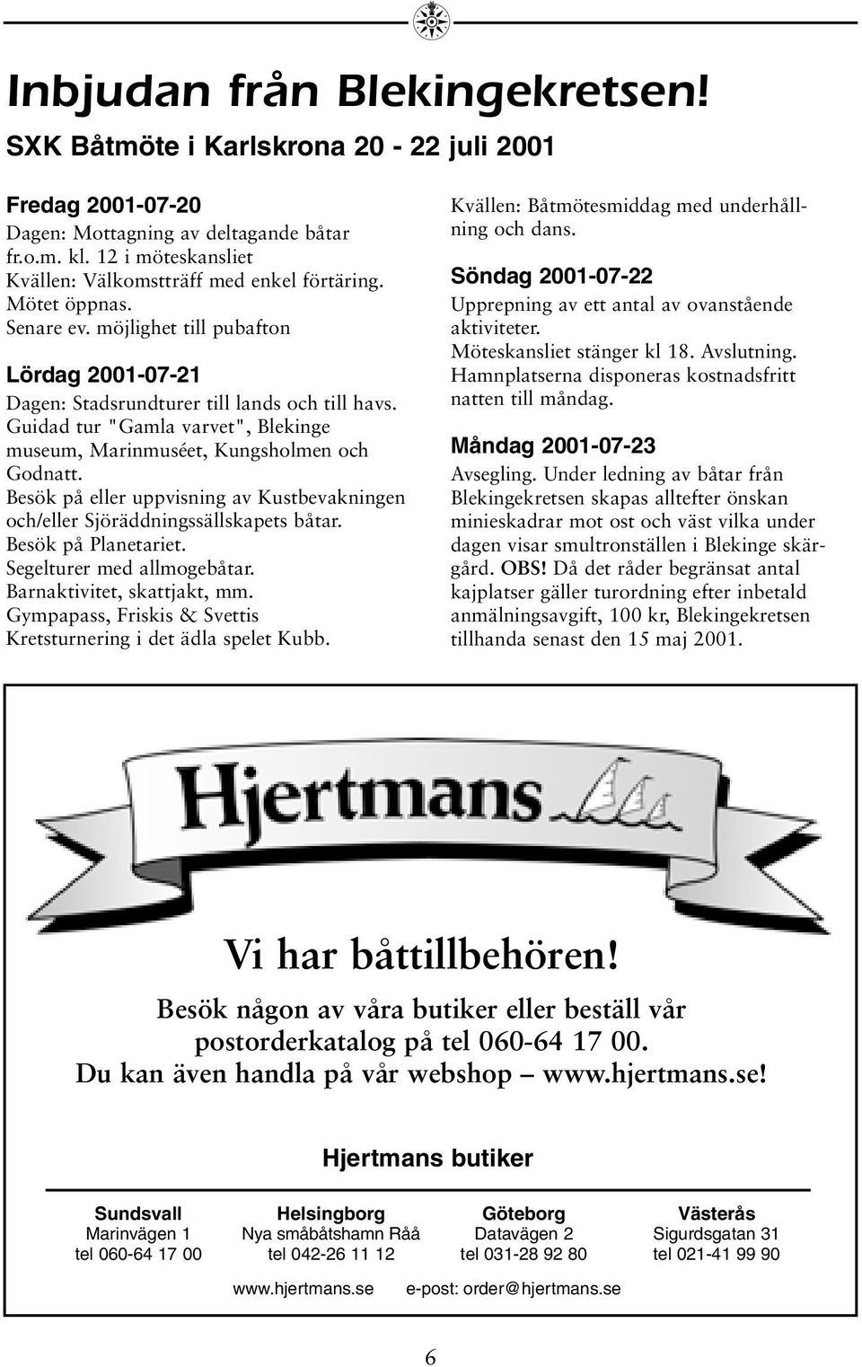 Guidad tur "Gamla varvet", Blekinge museum, Marinmuséet, Kungsholmen och Godnatt. Besök på eller uppvisning av Kustbevakningen och/eller Sjöräddningssällskapets båtar. Besök på Planetariet.