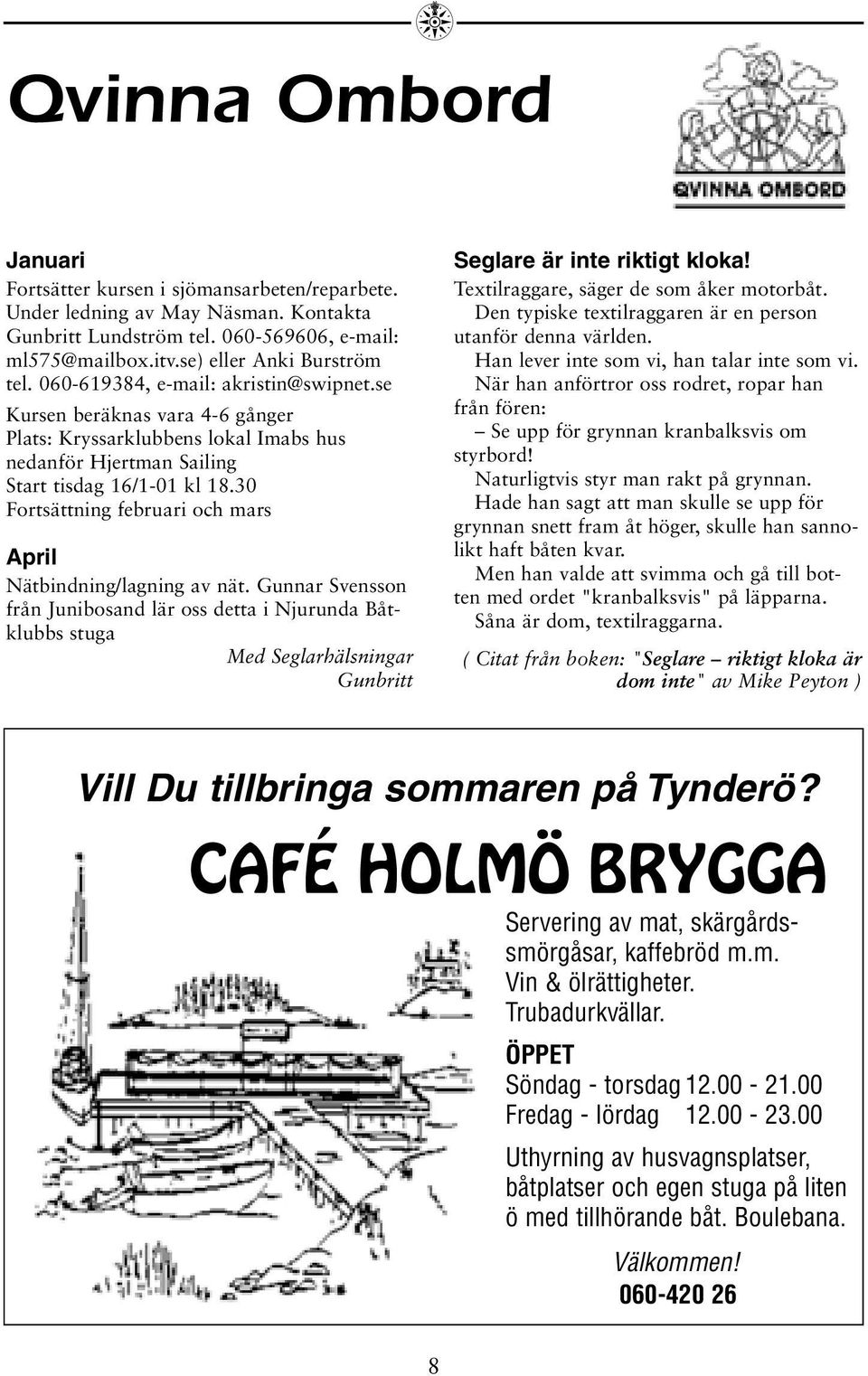 30 Fortsättning februari och mars April Nätbindning/lagning av nät.