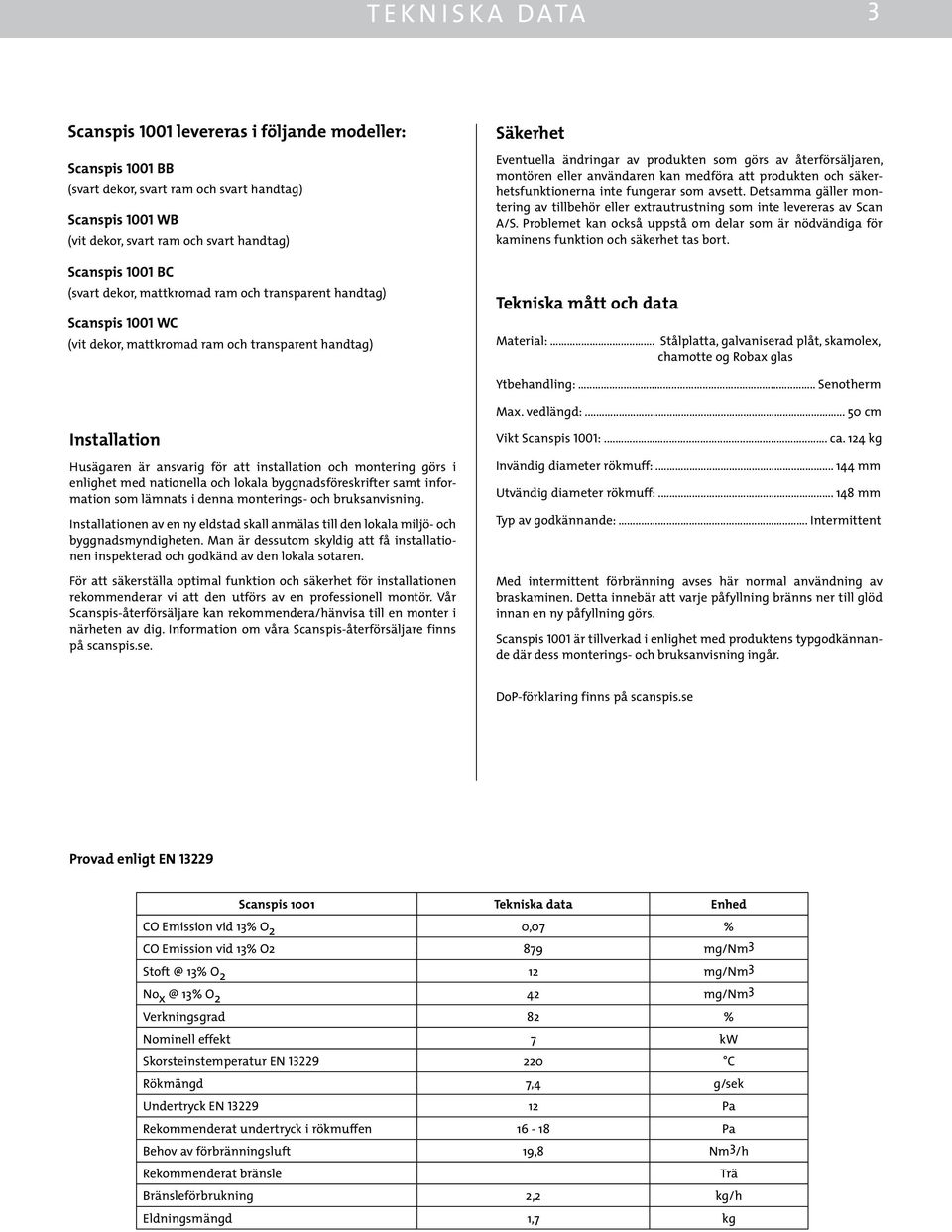 Detsamma gäller montering av tillbehör eller extrautrustning som inte levereras av Scan A/S. Problemet kan också uppstå om delar som är nödvändiga för kaminens funktion och säkerhet tas bort.