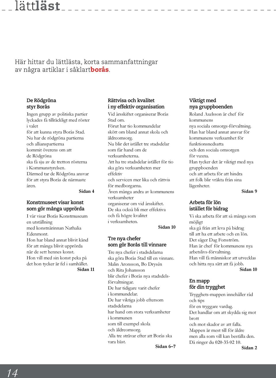 Nu har de rödgröna partierna och allianspartierna kommit överens om att de Rödgröna ska få sju av de tretton rösterna i Kommunstyrelsen.