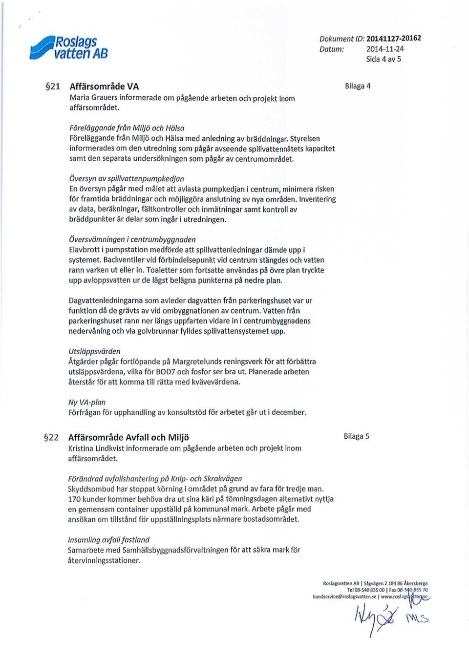 Styrelsen informerades om den utredning som pågår avseende spillvattennätets kapacitet samt den separata undersökningen som pågår av centrumområdet.