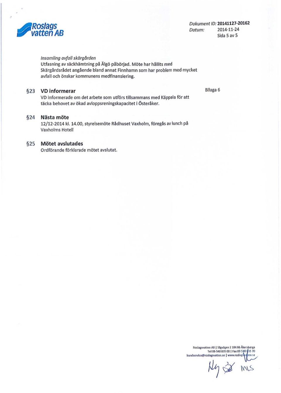 23 VD informerar Bilaga 6 VD informerade om det arbete som utförs tillsammans med Käppala för att täcka behovet av ökad avloppsreningskapacitet i Österåker. 24 Nästa möte 12/12-2014 kl.
