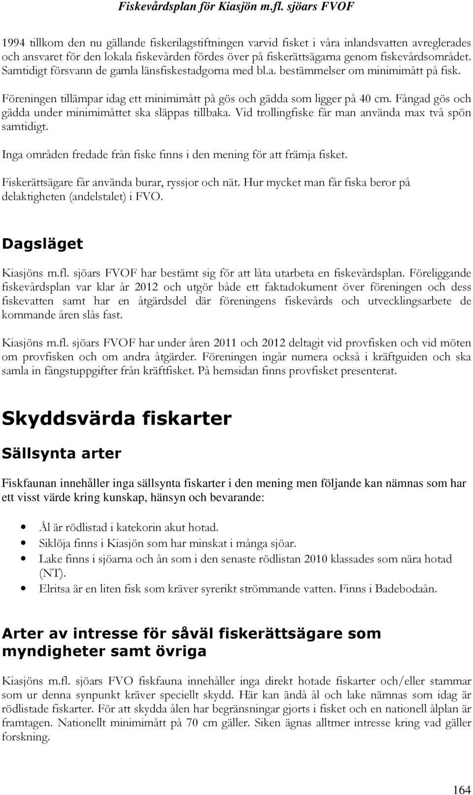 Fångad gös och gädda under minimimåttet ska släppas tillbaka. Vid trollingfiske får man använda max två spön samtidigt. Inga områden fredade från fiske finns i den mening för att främja fisket.