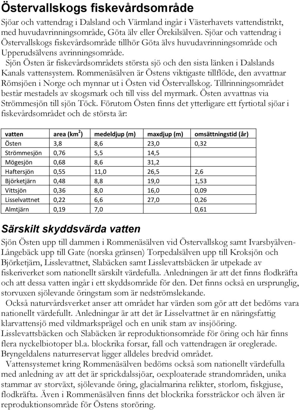 Sjön Östen är fiskevårdsområdets största sjö och den sista länken i Dalslands Kanals vattensystem.