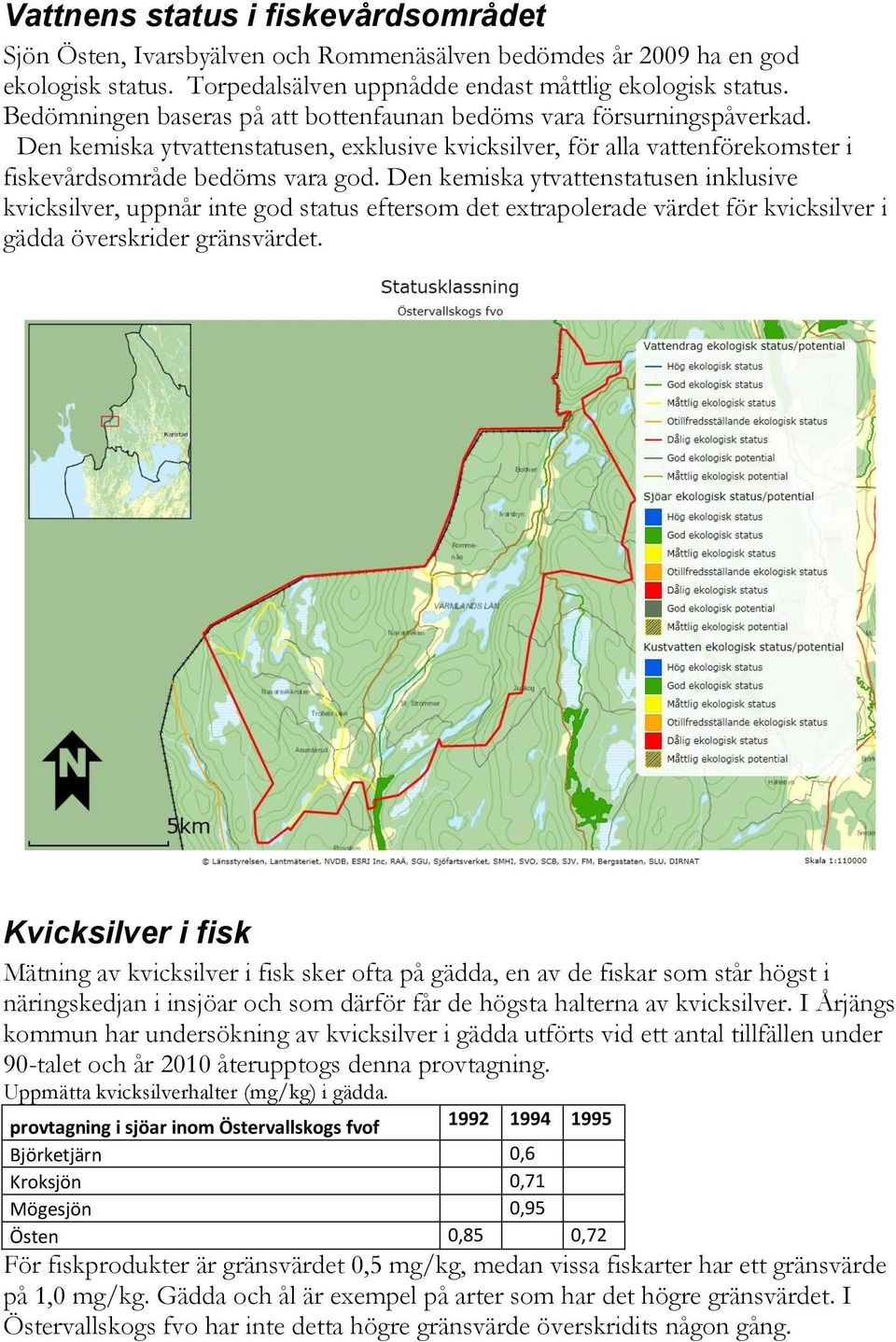 Den kemiska ytvattenstatusen inklusive kvicksilver, uppnår inte god status eftersom det extrapolerade värdet för kvicksilver i gädda överskrider gränsvärdet.