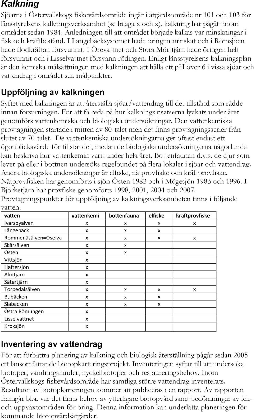 I Örevattnet och Stora Mörttjärn hade öringen helt försvunnit och i Lisselvattnet försvann rödingen.