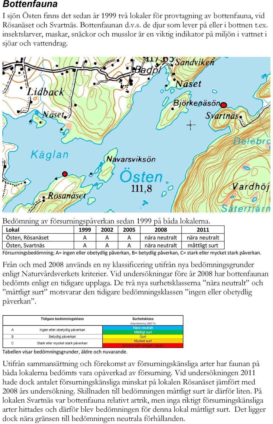 Lokal 1999 2002 2005 2008 2011 Östen, Rösanäset A A A nära neutralt nära neutralt Östen, Svartnäs A A A nära neutralt måttligt surt Försurningsbedömning; A= ingen eller obetydlig påverkan, B=