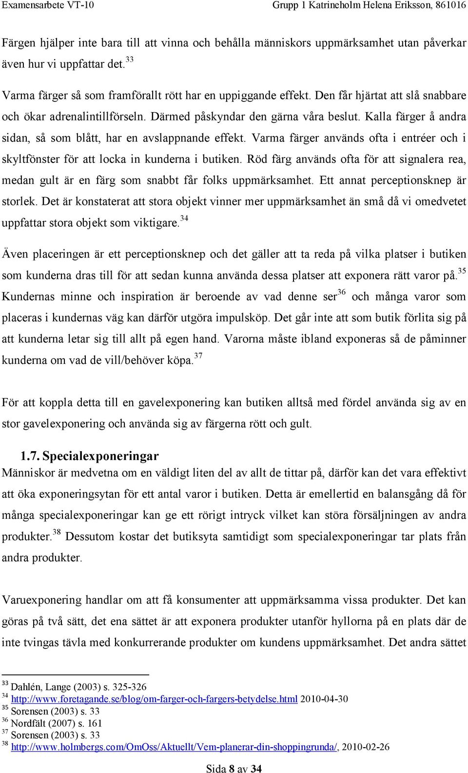 Varma färger används ofta i entréer och i skyltfönster för att locka in kunderna i butiken. Röd färg används ofta för att signalera rea, medan gult är en färg som snabbt får folks uppmärksamhet.