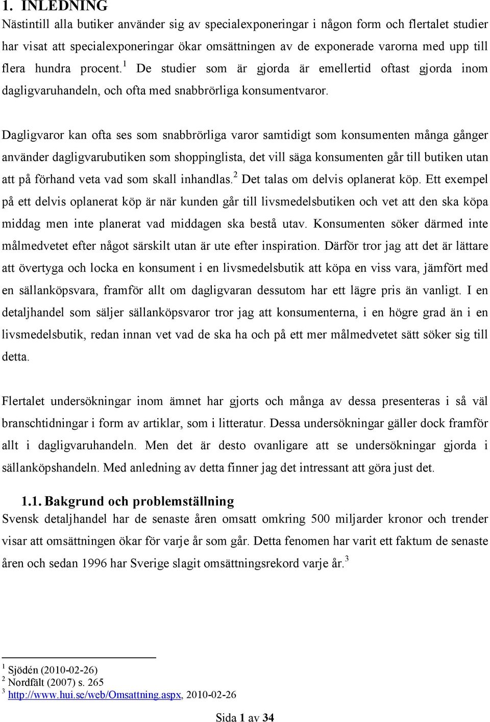 Dagligvaror kan ofta ses som snabbrörliga varor samtidigt som konsumenten många gånger använder dagligvarubutiken som shoppinglista, det vill säga konsumenten går till butiken utan att på förhand