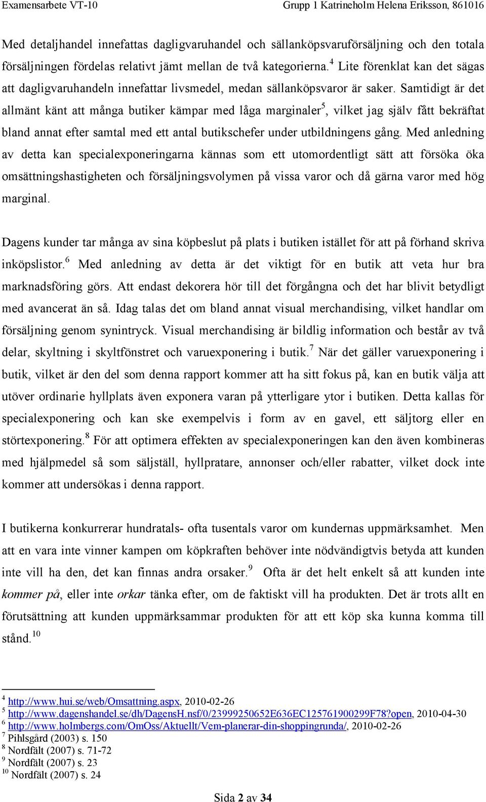 Samtidigt är det allmänt känt att många butiker kämpar med låga marginaler 5, vilket jag själv fått bekräftat bland annat efter samtal med ett antal butikschefer under utbildningens gång.