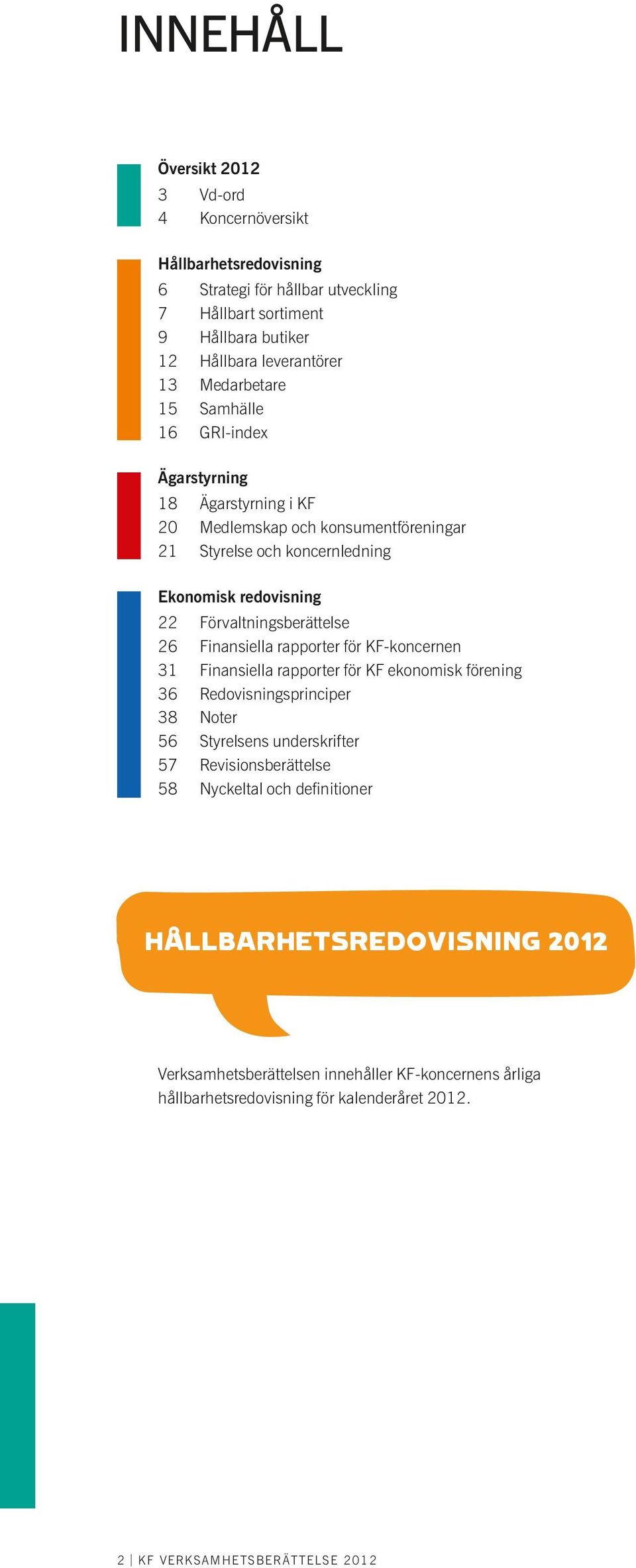 Förvaltningsberättelse 26 Finansiella rapporter för KF-koncernen 31 Finansiella rapporter för KF ekonomisk förening 36 Redovisningsprinciper 38 Noter 56 Styrelsens underskrifter 57