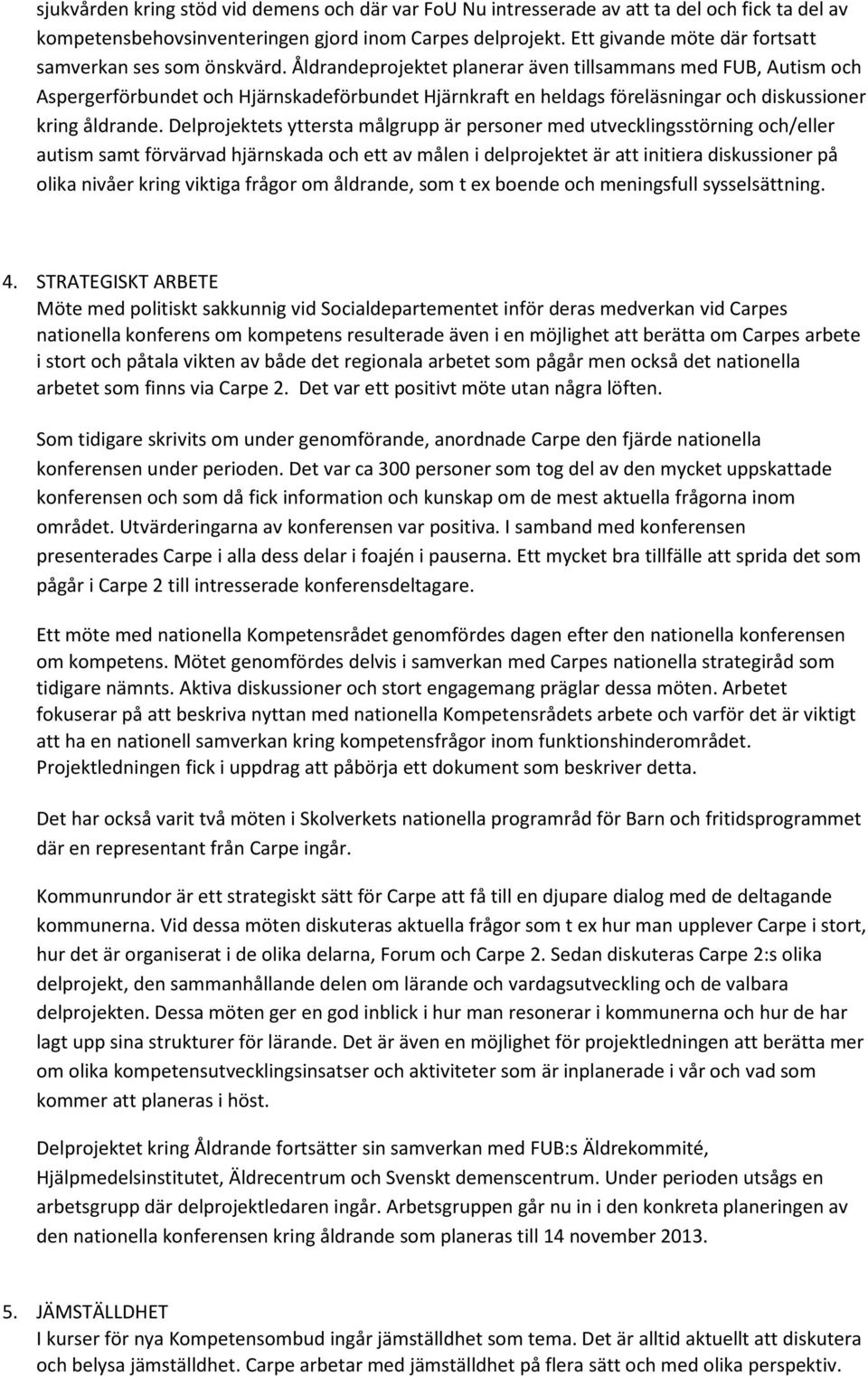 Åldrandeprojektet planerar även tillsammans med FUB, Autism och Aspergerförbundet och Hjärnskadeförbundet Hjärnkraft en heldags föreläsningar och diskussioner kring åldrande.