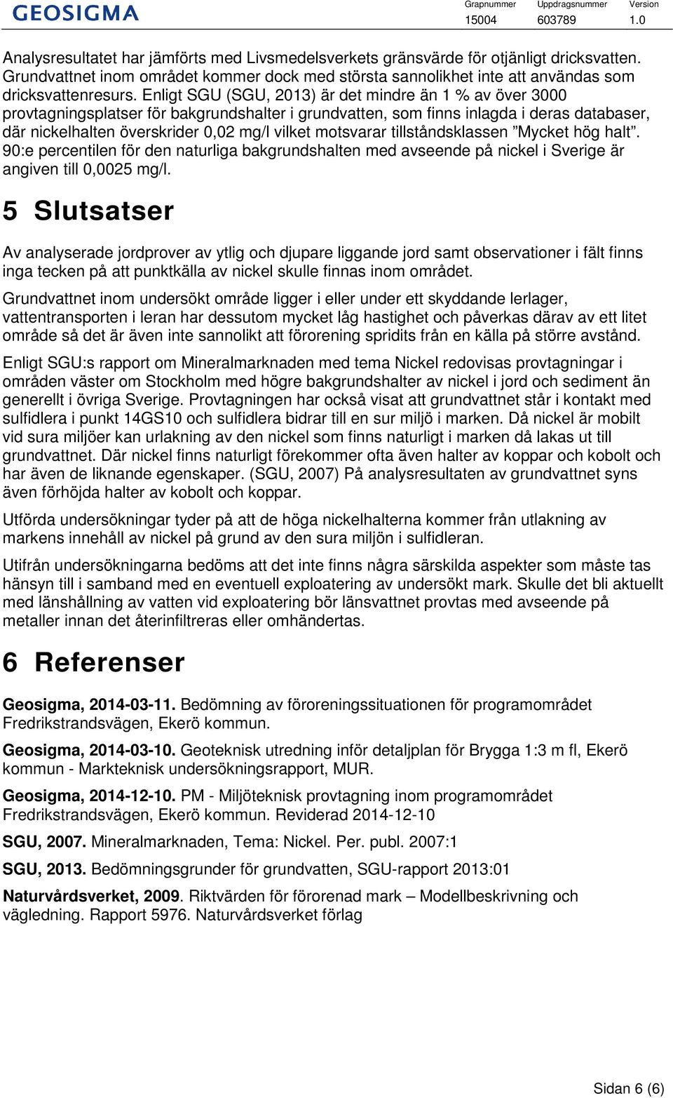 Enligt SGU (SGU, 2013) är det mindre än 1 % av över 3000 provtagningsplatser för bakgrundshalter i grundvatten, som finns inlagda i deras databaser, där nickelhalten överskrider 0,02 mg/l vilket