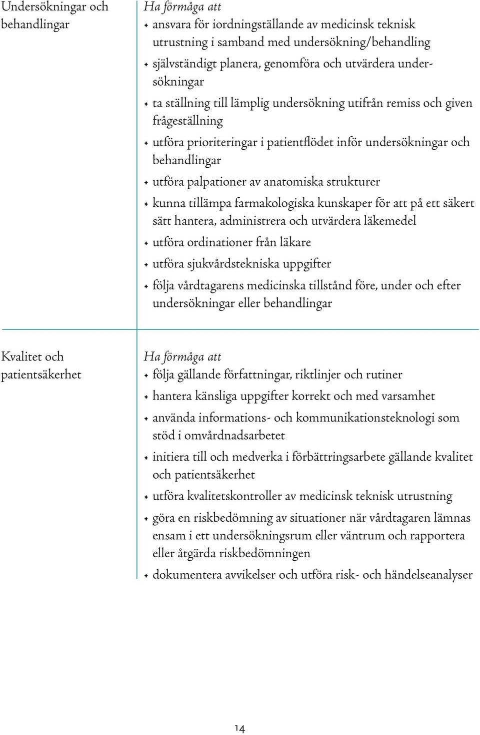kunna tillämpa farmakologiska kunskaper för att på ett säkert sätt hantera, administrera och utvärdera läkemedel utföra ordinationer från läkare utföra sjukvårdstekniska uppgifter följa vårdtagarens