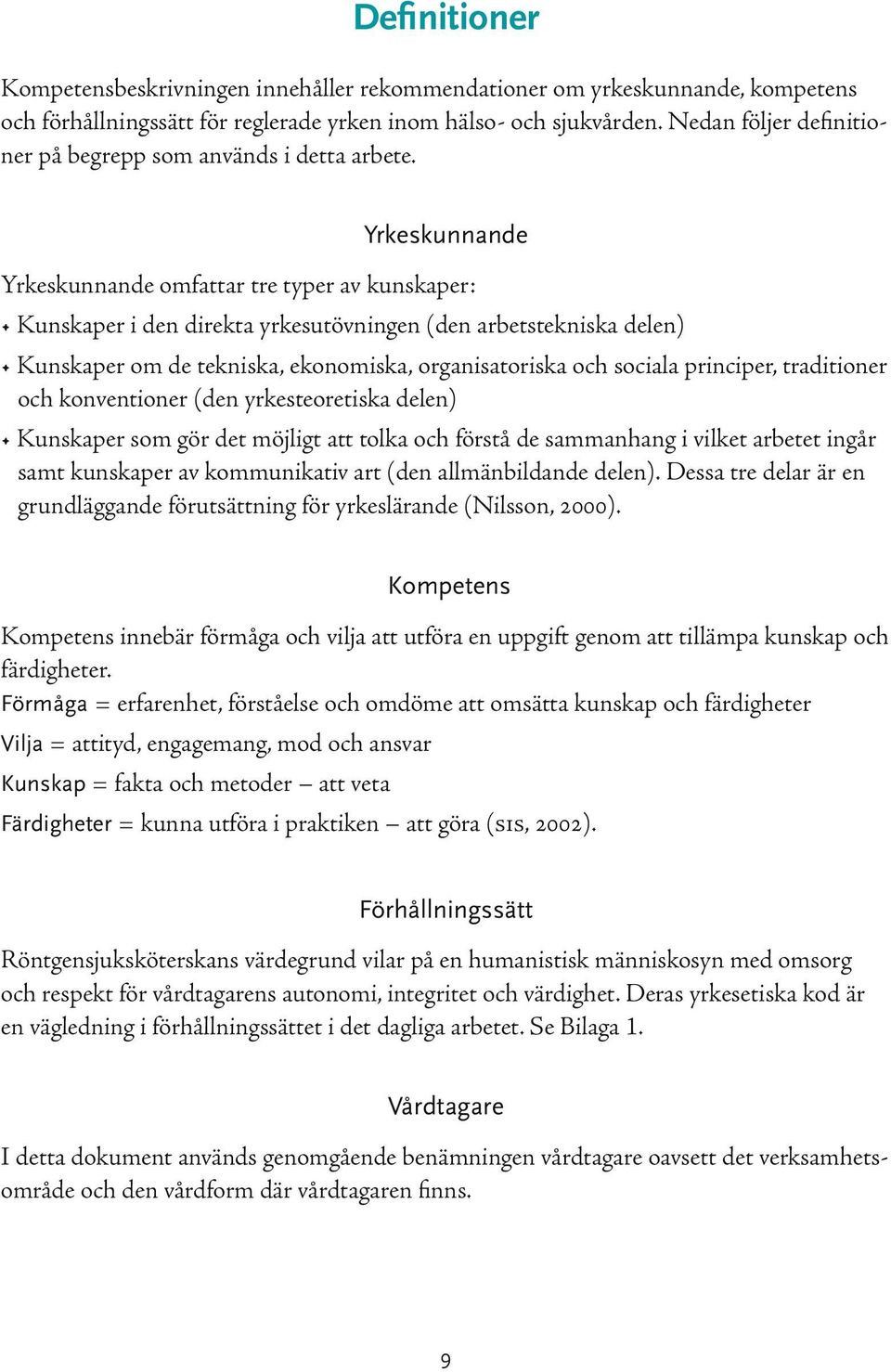 Yrkeskunnande Yrkeskunnande omfattar tre typer av kunskaper: Kunskaper i den direkta yrkesutövningen (den arbetstekniska delen) Kunskaper om de tekniska, ekonomiska, organisatoriska och sociala