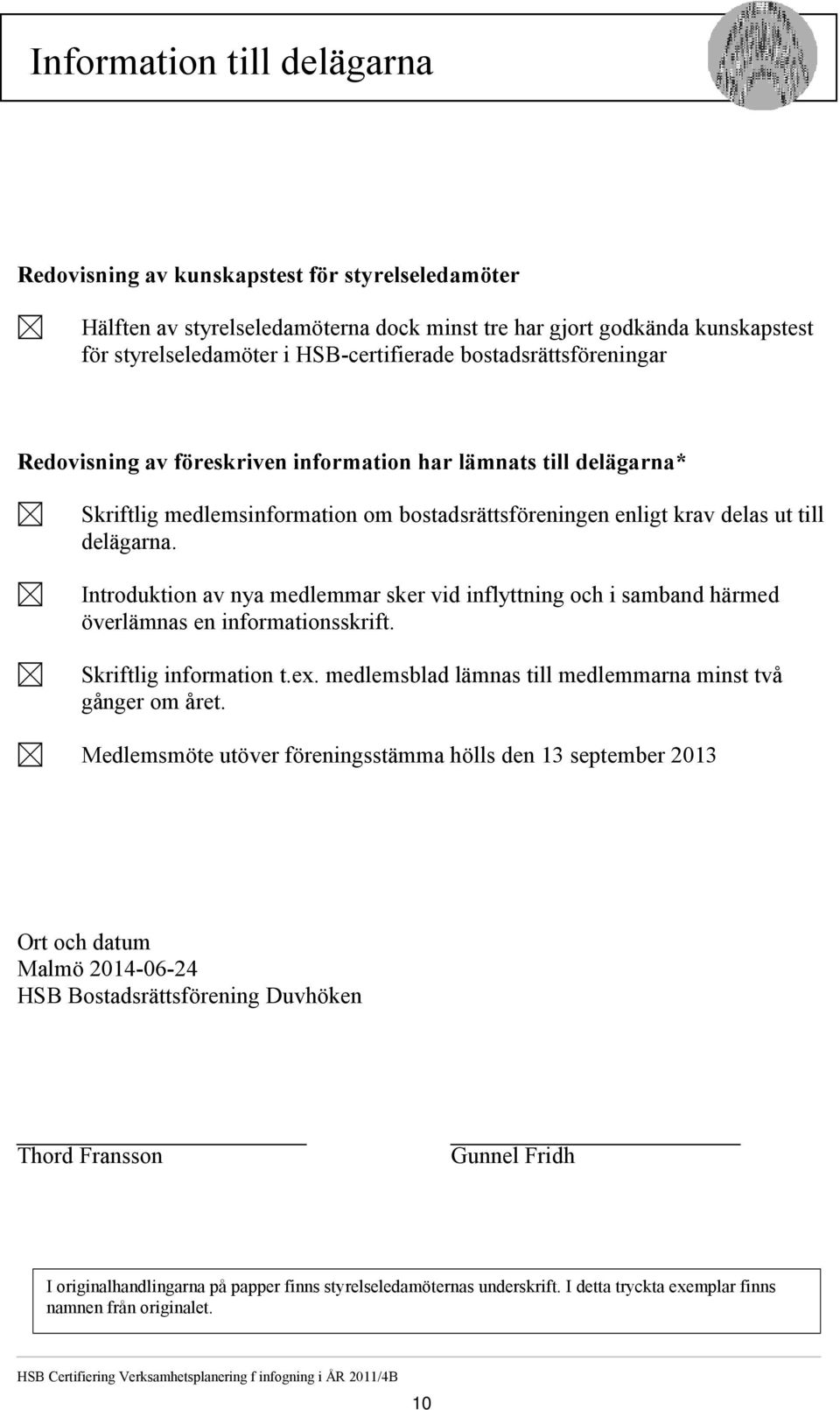 Introduktion av nya medlemmar sker vid inflyttning och i samband härmed överlämnas en informationsskrift. Skriftlig information t.ex. medlemsblad lämnas till medlemmarna minst två gånger om året.