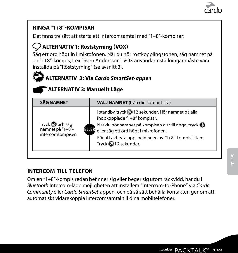 g ALTERNATIV 2: Via Cardo SmartSet-appen ALTERNATIV 3: Manuellt Läge SÄG NAMNET VÄLJ NAMNET (från din kompislista) Tryck Z och säg namnet på 1+8 - intercomkompisen I standby, tryck Z i 2 sekunder.
