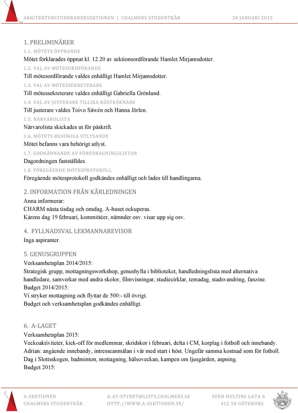 NÄRVAROLISTA Närvarolista skickades ut för påskrift. 1.6. MÖTETS BEHÖRIGA UTLYSANDE Mötet befanns vara behörigt utlyst. 1.7. GODKÄNNANDE AV FÖREDRAGNINGSLISTAN Dagordningen fastställdes. 1.8.