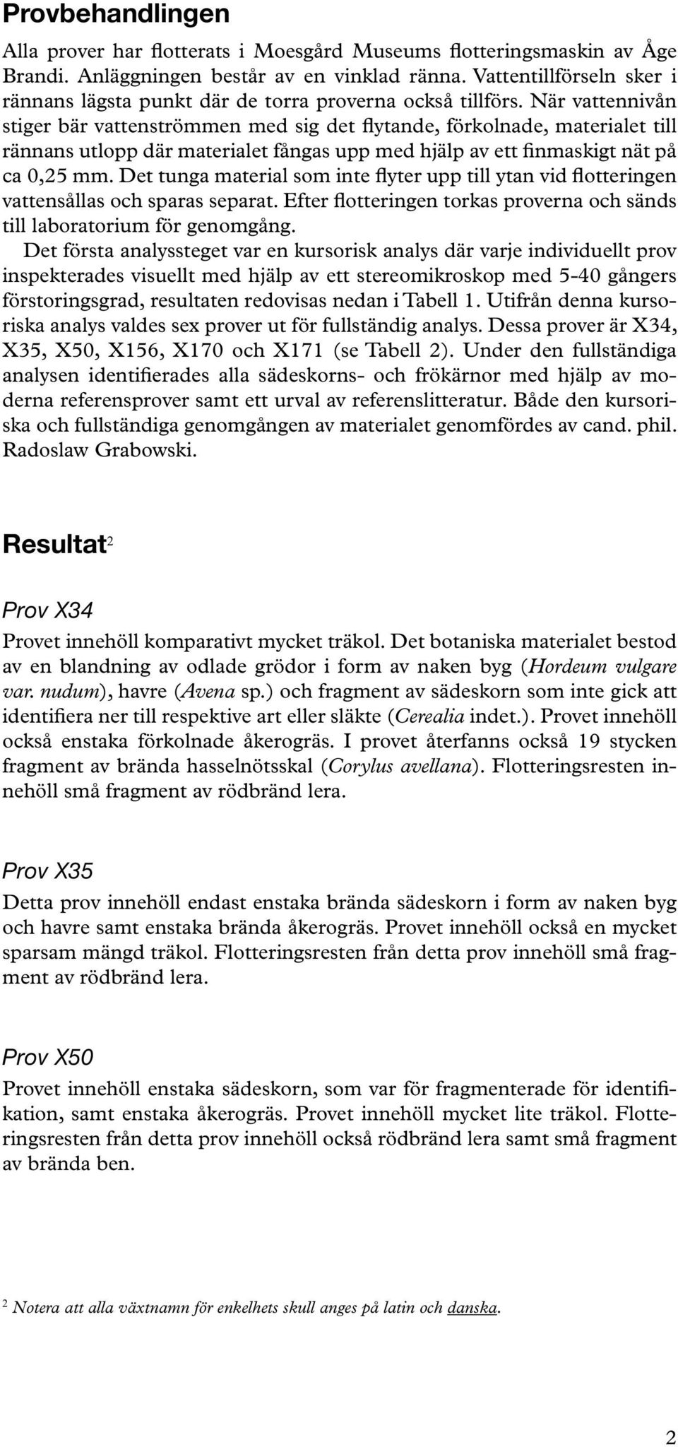 När vattennivån stiger bär vattenströmmen med sig det flytande, förkolnade, materialet till rännans utlopp där materialet fångas upp med hjälp av ett finmaskigt nät på ca 0,25 mm.