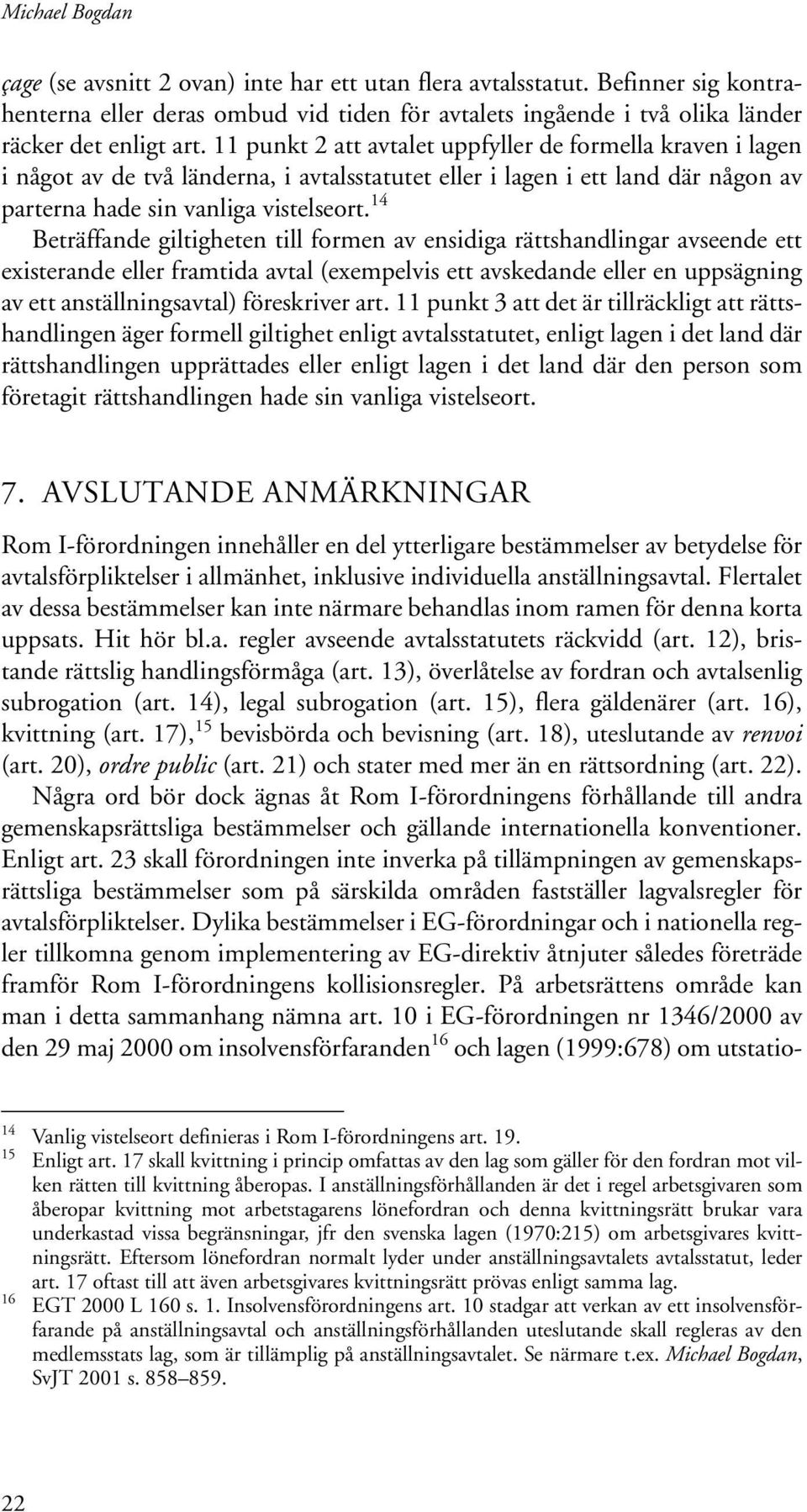 14 Beträffande giltigheten till formen av ensidiga rättshandlingar avseende ett existerande eller framtida avtal (exempelvis ett avskedande eller en uppsägning av ett anställningsavtal) föreskriver