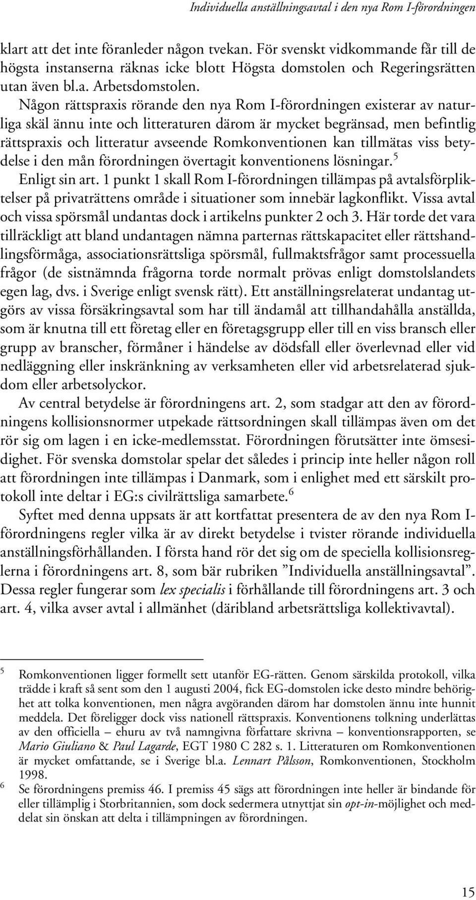 Någon rättspraxis rörande den nya Rom I-förordningen existerar av naturliga skäl ännu inte och litteraturen därom är mycket begränsad, men befintlig rättspraxis och litteratur avseende