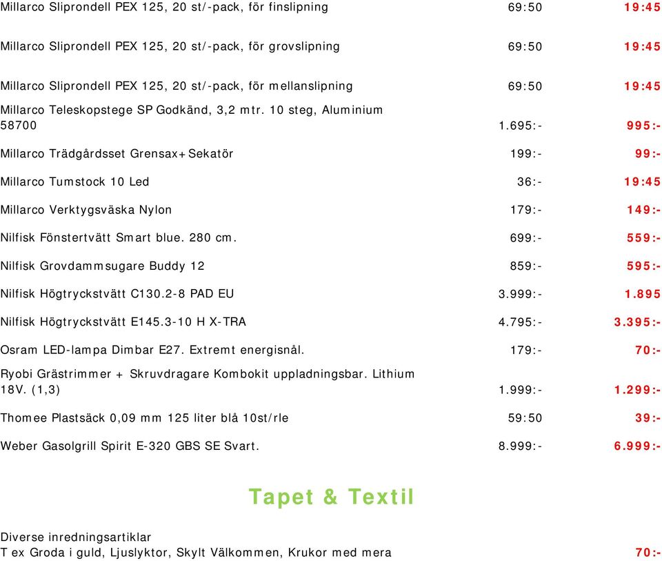 695:- 995:- Millarco Trädgårdsset Grensax+Sekatör 199:- 99:- Millarco Tumstock 10 Led 36:- 19:45 Millarco Verktygsväska Nylon 179:- 149:- Nilfisk Fönstertvätt Smart blue. 280 cm.