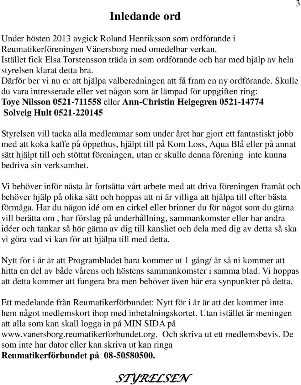 Skulle du vara intresserade eller vet någon som är lämpad för uppgiften ring: Toye Nilsson 0521-711558 eller Ann-Christin Helgegren 0521-14774 Solveig Hult 0521-220145 Styrelsen vill tacka alla