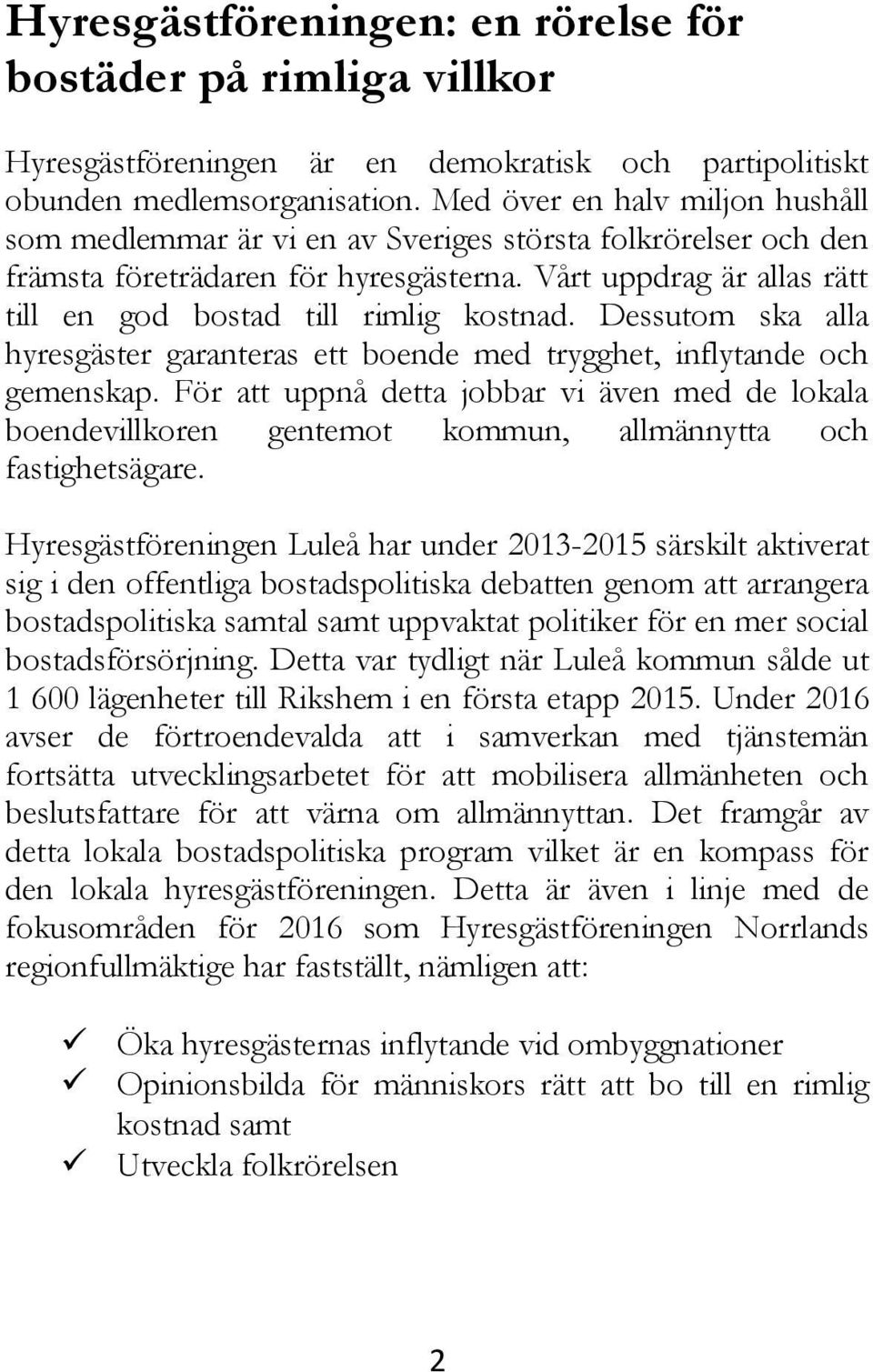 Vårt uppdrag är allas rätt till en god bostad till rimlig kostnad. Dessutom ska alla hyresgäster garanteras ett boende med trygghet, inflytande och gemenskap.