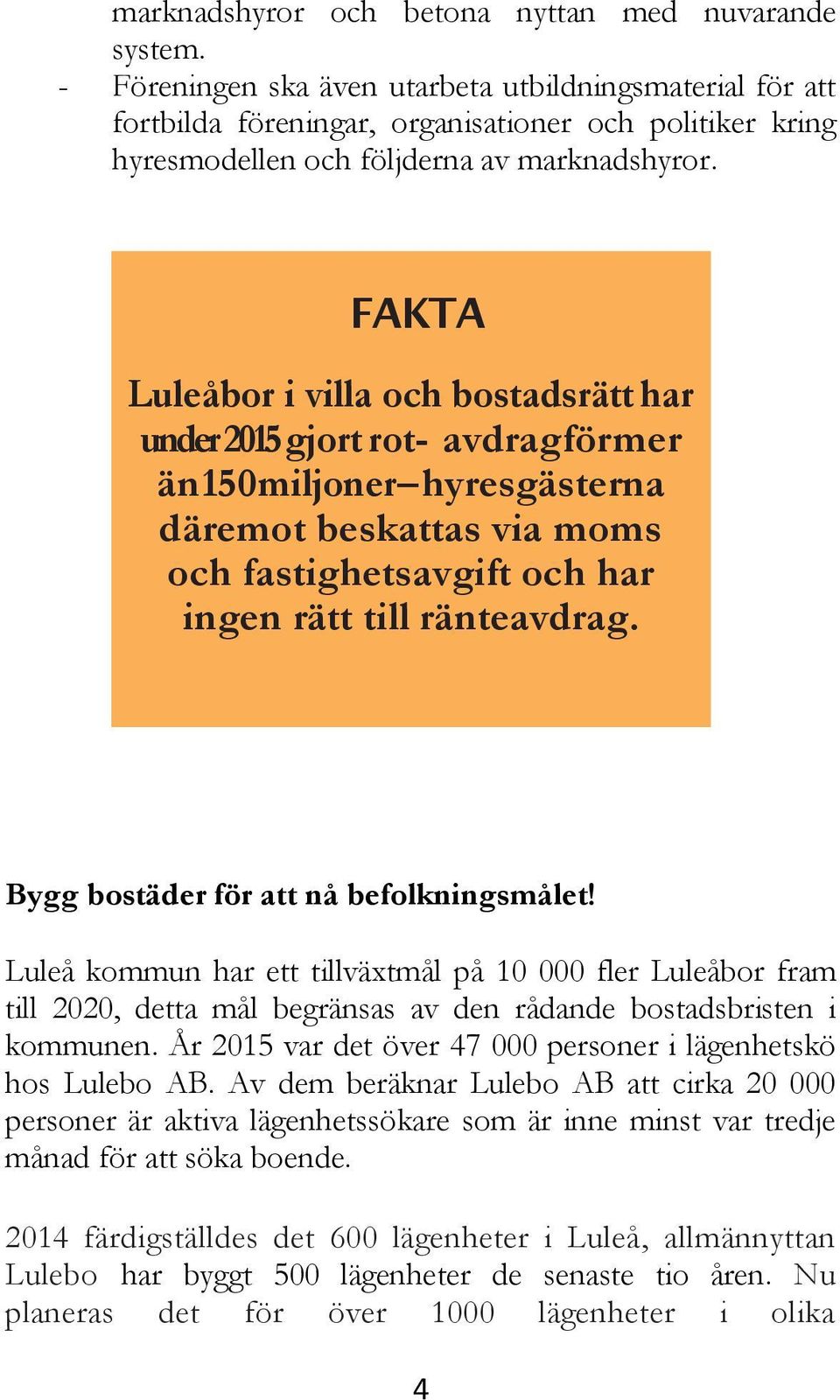 FAKTA Luleåbor i villa och bostadsrätt har under 2015 gjort rot- avdrag för mer än 150 miljoner hyresgästerna däremot beskattas via moms och fastighetsavgift och har ingen rätt till ränteavdrag.