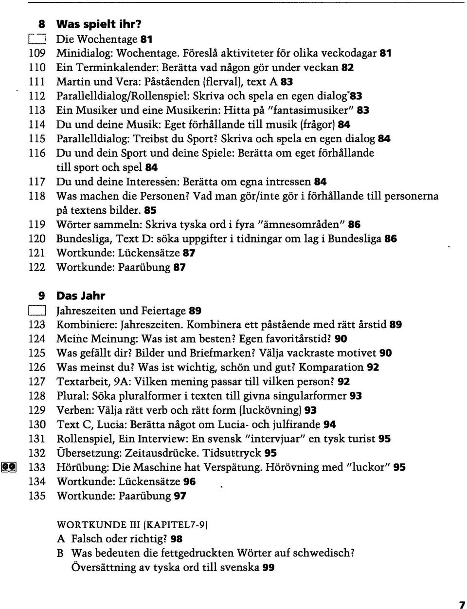 egen dialog'83 Ein Musiker und eine Musikerin: Hitta pa "fantasimusiker" 83 Du und deine Musik: Eget förhällande tili musik (frägor) 84 Parallelldialog: Treibst du Sport?