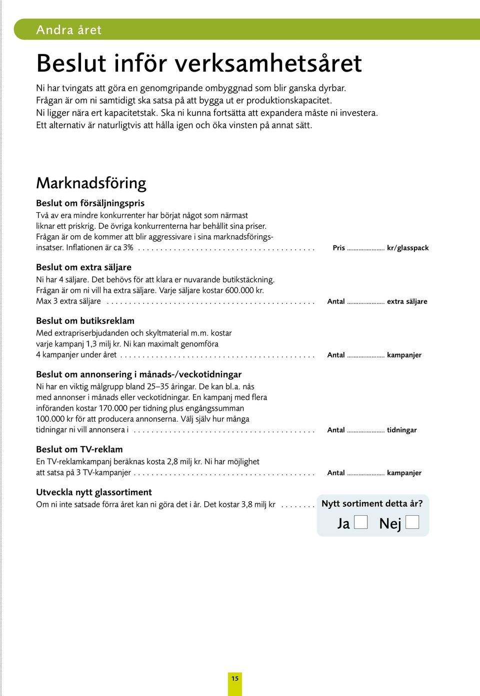 Marknadsföring Beslut om försäljningspris Två av era mindre konkurrenter har börjat något som närmast liknar ett priskrig. De övriga konkurrenterna har behållit sina priser.