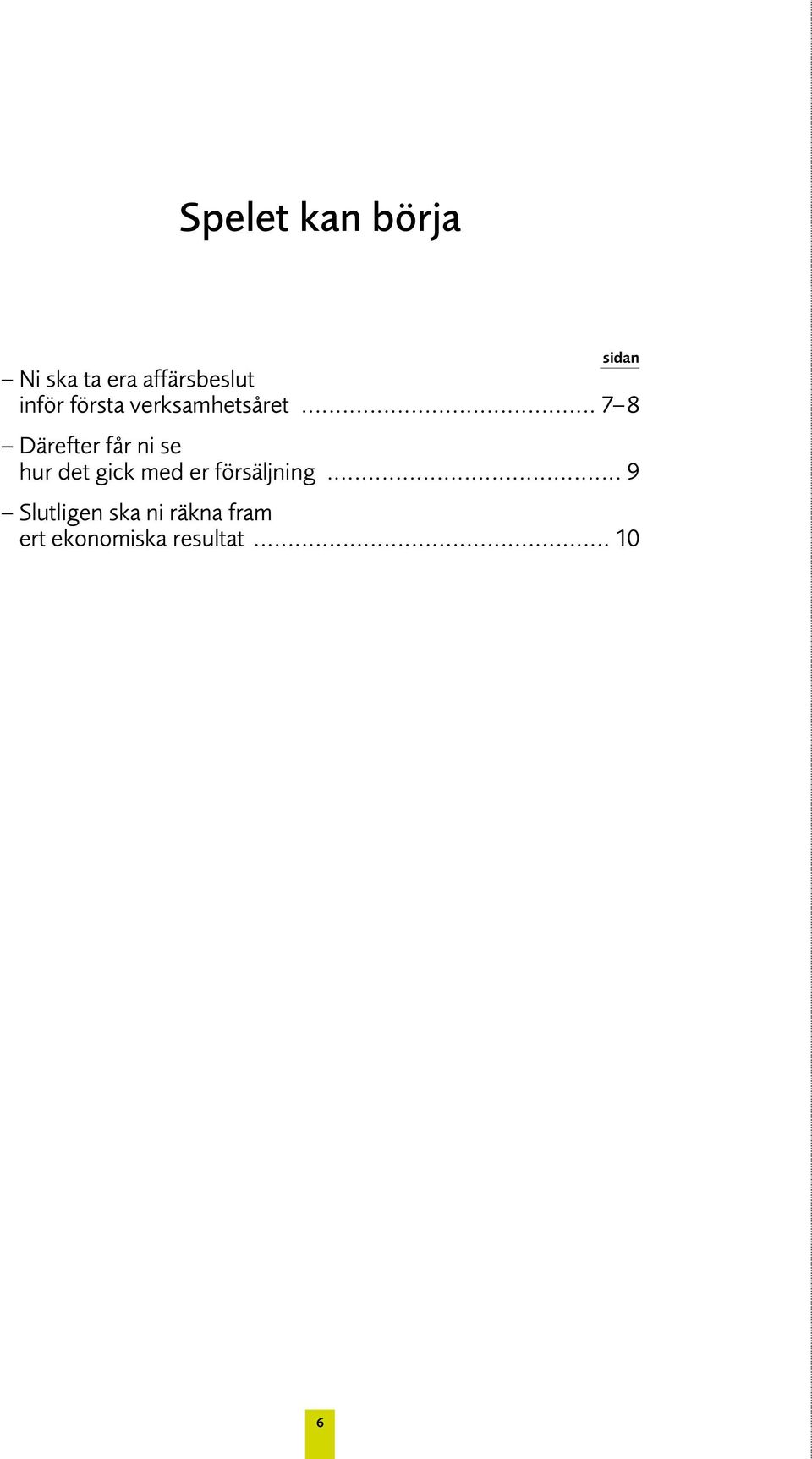 .. 7 8 Därefter får ni se hur det gick med er
