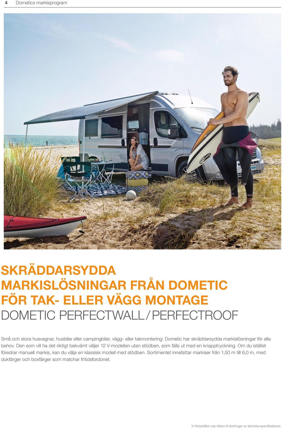 Den som vill ha det riktigt bekvämt väljer 12 V-modellen utan stödben, som fälls ut med en knapptryckning.