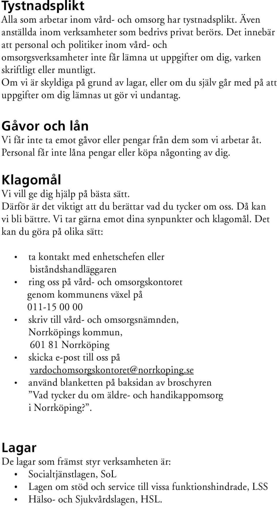 Om vi är skyldiga på grund av lagar, eller om du själv går med på att uppgifter om dig lämnas ut gör vi undantag. Gåvor och lån Vi får inte ta emot gåvor eller pengar från dem som vi arbetar åt.