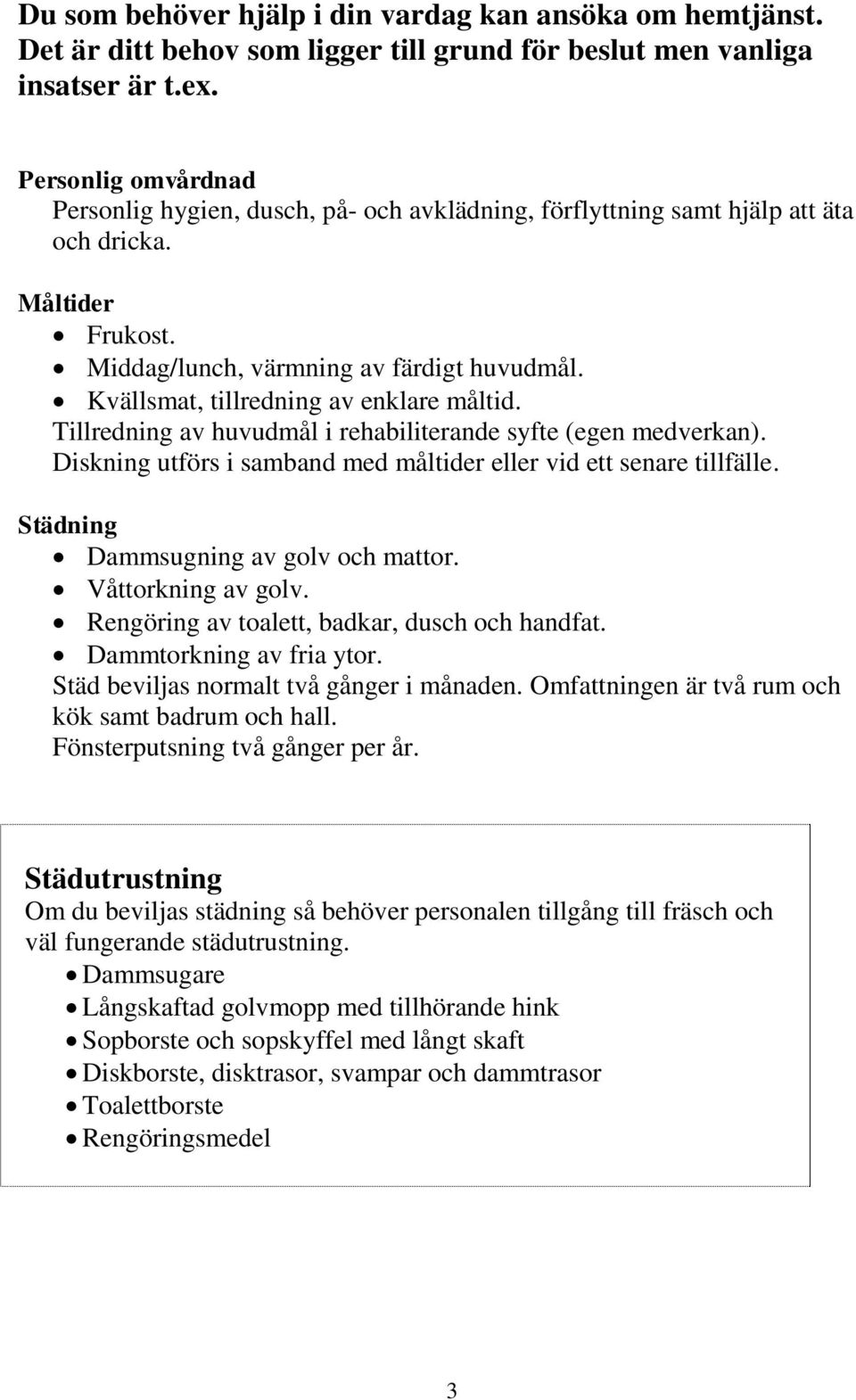 Kvällsmat, tillredning av enklare måltid. Tillredning av huvudmål i rehabiliterande syfte (egen medverkan). Diskning utförs i samband med måltider eller vid ett senare tillfälle.