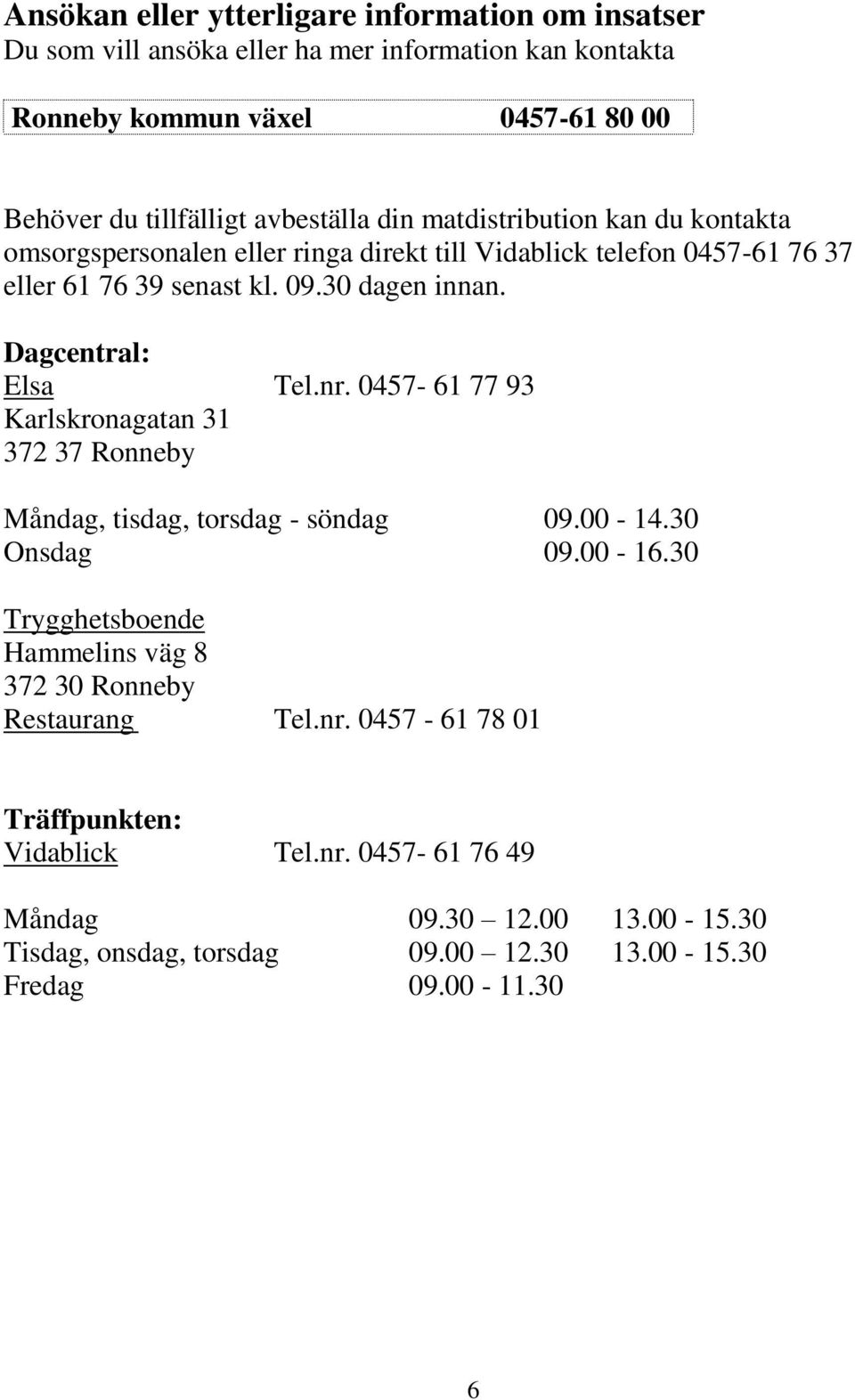 Dagcentral: Elsa Tel.nr. 0457-61 77 93 Karlskronagatan 31 372 37 Ronneby Måndag, tisdag, torsdag - söndag 09.00-14.30 Onsdag 09.00-16.