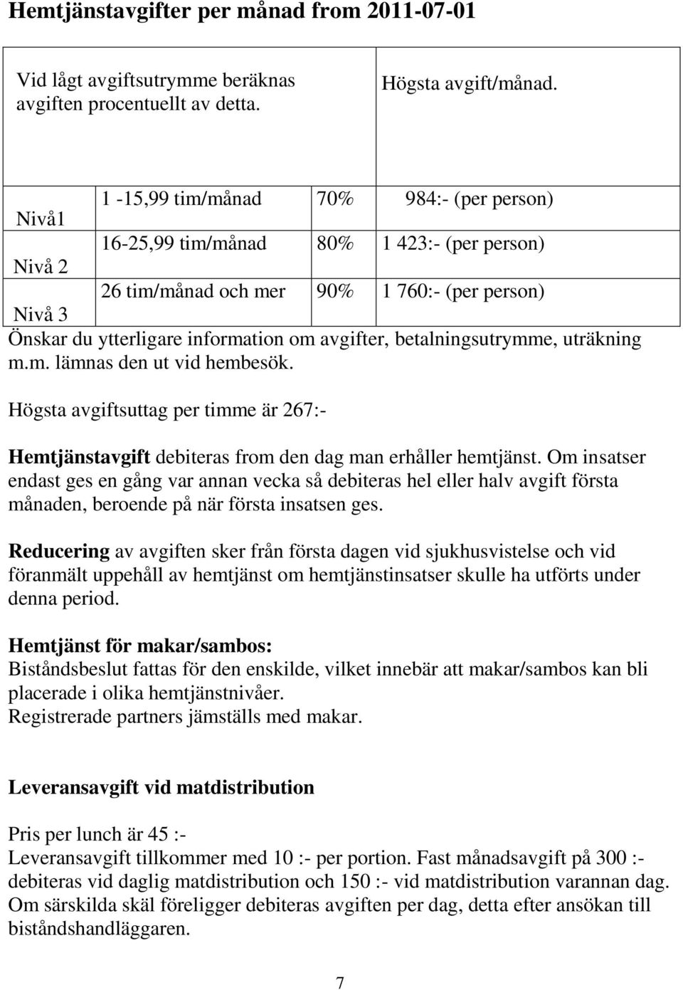 betalningsutrymme, uträkning m.m. lämnas den ut vid hembesök. Högsta avgiftsuttag per timme är 267:- Hemtjänstavgift debiteras from den dag man erhåller hemtjänst.