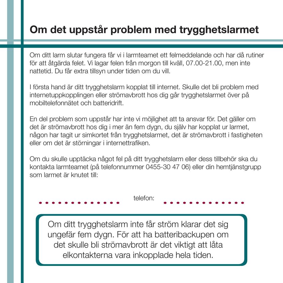 Skulle det bli problem med internetuppkopplingen eller strömavbrott hos dig går trygghetslarmet över på mobiltelefonnätet och batteridrift.