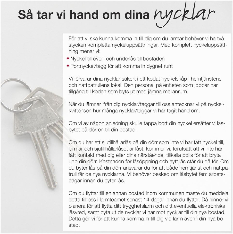 hemtjänstens och nattpatrullens lokal. Den personal på enheten som jobbar har tillgång till koden som byts ut med jämna mellanrum.