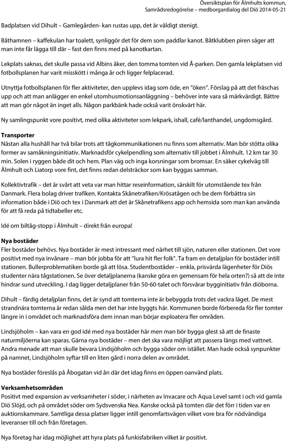 Den gamla lekplatsen vid fotbollsplanen har varit misskött i många år och ligger felplacerad. Utnyttja fotbollsplanen för fler aktiviteter, den upplevs idag som öde, en öken.