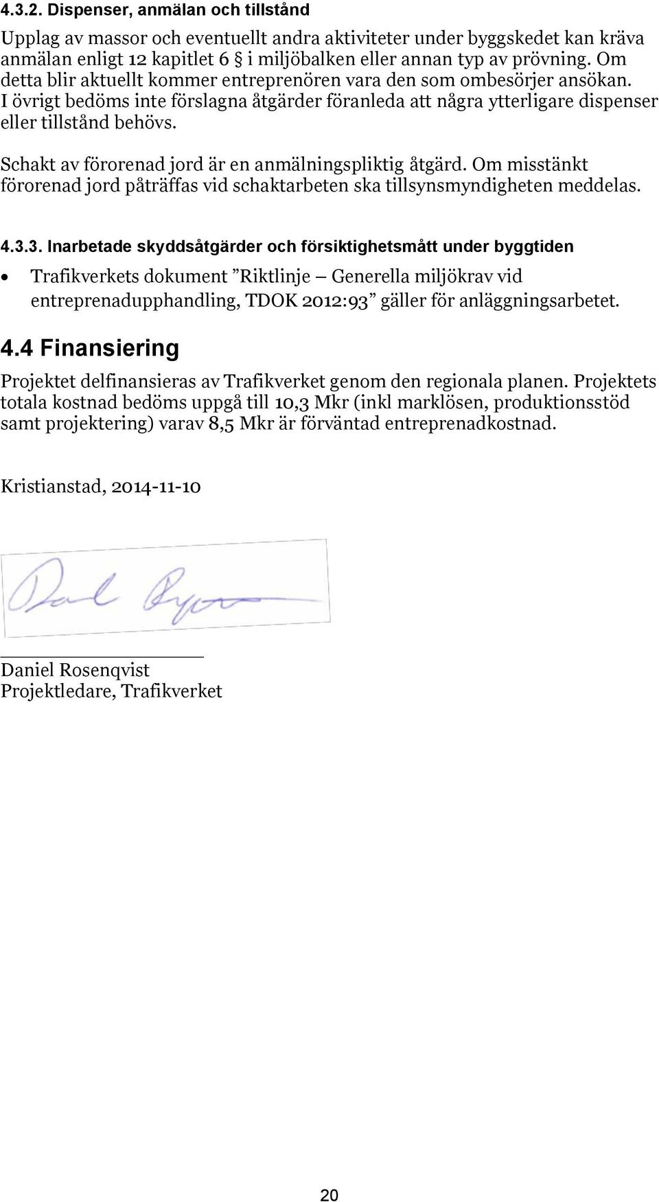 Schakt av förorenad jord är en anmälningspliktig åtgärd. Om misstänkt förorenad jord påträffas vid schaktarbeten ska tillsynsmyndigheten meddelas. 4.3.