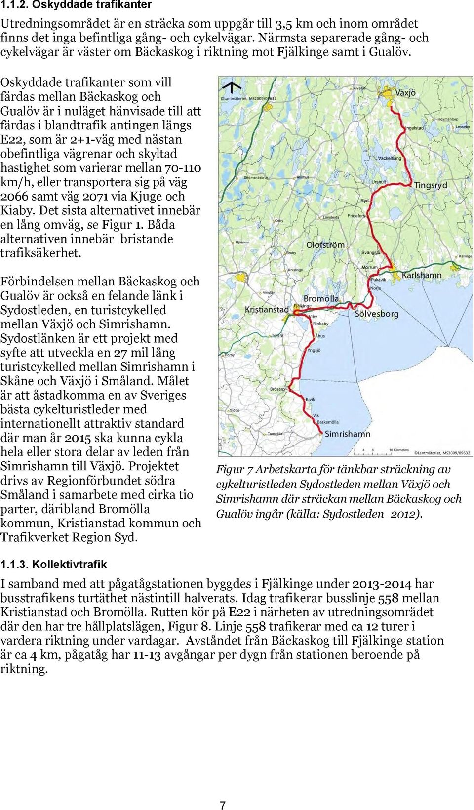 Oskyddade trafikanter som vill färdas mellan Bäckaskog och Gualöv är i nuläget hänvisade till att färdas i blandtrafik antingen längs E22, som är 2+1-väg med nästan obefintliga vägrenar och skyltad