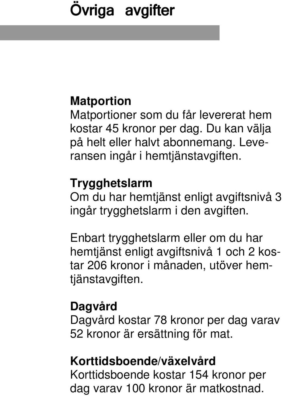 Enbart trygghetslarm eller om du har hemtjänst enligt avgiftsnivå 1 och 2 kostar 206 kronor i månaden, utöver hemtjänstavgiften.